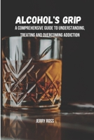 Alcohol's Grip: A Comprehensive Guide To Understanding, Treating And Overcoming Addiction B0DWML278S Book Cover