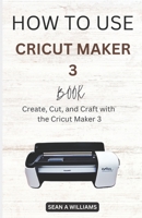 How to Use Cricut Maker 3 Book: Create, Cut, and Craft with the Cricut Maker 3 B0F79VFZ6B Book Cover