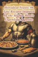 Herculean Feasts: 98 Epic Recipes Inspired by the Mighty Hero's Legendary Appetite B0CR8142ZR Book Cover
