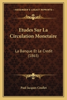 Etudes Sur La Circulation Monetaire: La Banque Et Le Credit (1865) 1144992907 Book Cover