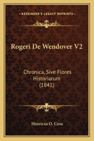 Rogeri De Wendover V2: Chronica, Sive Flores Historiarum 1164944002 Book Cover