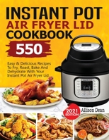 Instant Pot Air Fryer Lid Cookbook: 550 Easy & Delicious Recipes To Fry, Roast, Bake And Dehydrate With Your Instant Pot Air Fryer Lid 1638100233 Book Cover