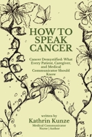 How To Speak Cancer: Cancer Demystified: What Every Patient, Caregiver, and Medical Communicator Should Know 9153158040 Book Cover