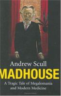 Madhouse: A Tragic Tale of Megalomania and Modern Medicine 0300126700 Book Cover