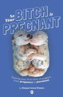 So Your Bitch Is Pregnant: Raising Your First Litter of Puppies From Pregnancy to Placement 0578437813 Book Cover
