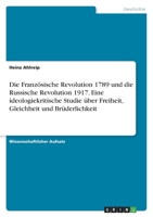 Die Französische Revolution 1789 und die Russische Revolution 1917. Eine ideologiekritische Studie über Freiheit, Gleichheit und Brüderlichkeit 3346706400 Book Cover
