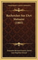 Recherches Sur L'Art Statuaire, Consida(c)Ra(c) Chez Les Anciens Et Chez Les Modernes, Ou Ma(c)Moire: , Question Proposa(c)E Par L'Institut National de France, Causes de La Perfection de La Sculpture 2013066899 Book Cover