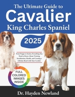 THE ULTIMATE GUIDE TO CAVALIER KING CHARLES SPANIEL: From Puppy to Senior: Everything You Need to Know About Training, Socialization, Health, and Creating a Lifetime Bond with Your Cavalier B0FF36KH1Y Book Cover