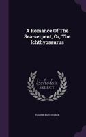 A Romance of the Sea-Serpent, or Ichthyosaurus. A Collection of the Ancient and Modern Authorities, With Letters from Distinguished Merchants and Men of Science 1019289090 Book Cover