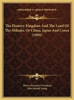 The Flowery Kingdom and the Land of the Mikado Or, China, Japan and Corea 1345091605 Book Cover