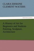 A History of Art for Beginners and Students: Painting-Sculpture-Architecture with Complete "Quoted Indexes" and "Numerous Illustrations" B08F6QNX6C Book Cover