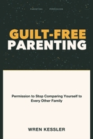 Guilt-Free Parenting: Permission to Stop Comparing Yourself to Every Other Family 1804283150 Book Cover