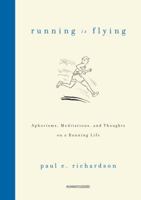 Running Is Flying: Aphorisms, Meditations, and Thoughts on a Running Life 1609612213 Book Cover