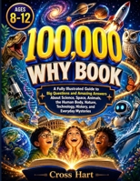 100,000 why Book for Kids Ages 8–12: A Fully Illustrated Guide to Big Questions and Amazing Answers About Science, Space, Animals, the Human Body, Nature, Technology, History, and Everyday Mysteries B0HCM784GH Book Cover