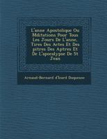 L'Ann E Apostolique Ou Meditations Pour Tous Les Jours de L'Ann E, Tir Es Des Actes Et Des Pitres Des AP Tres Et de L'Apocalypse de St Jean 1273519671 Book Cover