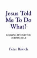 Jesus Told Me to Do What? Looking Beyond the Golden Rule 1614348707 Book Cover