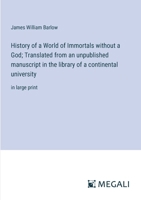 History of a World of Immortals without a God; Translated from an unpublished manuscript in the library of a continental university: in large print 3387303467 Book Cover