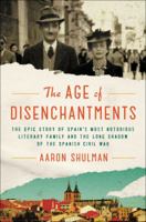 The Age of Disenchantments: The Epic Story of Spain's Most Notorious Literary Family and the Long Shadow of the Spanish Civil War 0062484192 Book Cover