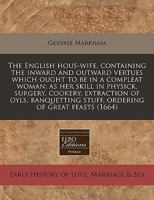 The English hous-wife, containing the inward and outward vertues which ought to be in a compleat woman: as her skill in physick, surgery, cookery, ... stuff, ordering of great feasts 1171343299 Book Cover