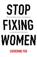 Stop Fixing Women: Why Building Fairer Workplaces Is Everybody's Business 1742235166 Book Cover