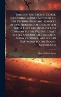 Birds of the Pacific Coast, Including a Brief Account of the Distribution and Habitat of one Hundred and Eighteen Birds That are More or Less Common ... are Found Eastward to the Rocky Mountains 1024169138 Book Cover