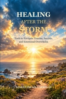 Healing After the Storm: Tools to Navigate Trauma, Anxiety, and Emotional Overwhelm B0G2LMT8PM Book Cover