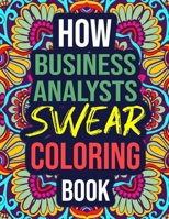 How Business Analysts Swear Coloring Book: An Adult Coloring Book with Funny Curse Words - Funny Business Analyst Gifts for Women, Men B08JF8B7RC Book Cover