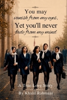 You may vanish from my eyes, Yet you’ll never fade from my mind: A True Love Story B0HBCQV4JT Book Cover