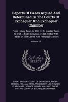 Reports of Cases Argued and Determined in the Courts of Exchequer and Exchequer Chamber: From Hiliary Term, 6 Will. IV, to [easter Term, 10 Vict.]...Both Inclusive. [1836-1847] with Tables of the Case 1378476018 Book Cover