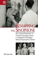 Remapping the Sinophone: The Cultural Production of Chinese-Language Cinema in Singapore and Malaya before and during the Cold War 9888528033 Book Cover