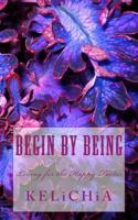 Begin by Being: : Living for the Happy Factor 1499600488 Book Cover