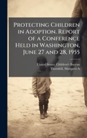 Protecting Children in Adoption. Report of a Conference Held in Washington, June 27 and 28, 1955 1024189473 Book Cover