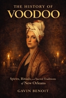 The History of Voodoo: Spirits, Rituals, and Sacred Traditions of New Orleans B0GTFB3DCB Book Cover