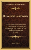 The Alcohol Controversy: An Examination, In The Form Of Dialogues, Of Articles By Sir James Paget And Others In The Contemporary Review 1120722454 Book Cover