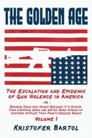The Golden Age: The Escalation and Epidemic of Gun Violence in America, Volume I B0F88KVCKG Book Cover