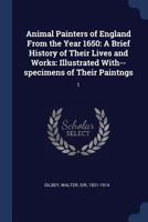 Animal Painters of England from the Year 1650: A Brief History of Their Lives and Works; Volume 1 1376968010 Book Cover