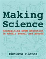 Making Science: Reimagining STEM Education in Middle School and Beyond 0997554304 Book Cover