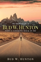 The Autobiography of Bud W. Hunton: Part 1: Looking Back At Me 1965463495 Book Cover