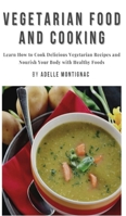 Vegetarian Food and Cooking: Learn How to Cook Delicious Vegetarian Recipes and Nourish Your Body with Healthy Foods 1801474338 Book Cover