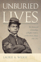 Unburied Lives: The Historical Archaeology of Buffalo Soldiers at Fort Davis, Texas, 1869–1875 0826365671 Book Cover