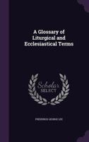 A Glossary of Liturgical and Ecclesiastical Terms - Primary Source Edition 1018378251 Book Cover