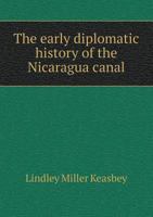 The early diplomatic history of the Nicaragua canal - Primary Source Edition 1017462607 Book Cover