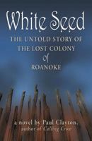 White Seed: The Untold Story of the Lost Colony of Roanoke 1434851648 Book Cover