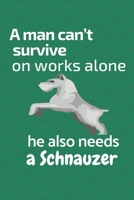 A man can't survive on works alone he also needs a Schnauzer: For Schnauzer Dog Fans 1676853367 Book Cover