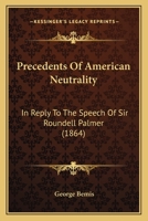 Precedents Of American Neutrality: In Reply To The Speech Of Sir Roundell Palmer 1164911295 Book Cover