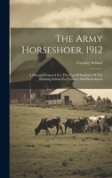 The Army Horseshoer, 1912: A Manual Prepared For The Use Of Students Of The Training School For Farriers And Horseshoers 1019390174 Book Cover