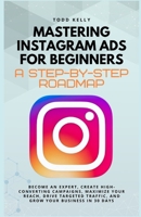 Mastering Instagram Ads for Beginners: A Step-by-Step Roadmap: Become an Expert, Create High-Converting Campaigns, Maximize Your Reach, Drive Targeted Traffic, and Grow Your Business in 30 Days B0F1KVGMYG Book Cover