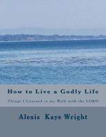 How to Live a Godly Life: Things I Learned in my walk with the LORD 1975611586 Book Cover