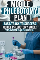 Mobile Phlebotomy Business Plan: Mobile Phlebotomy Secrets: The Ultimate Guide to Starting a Profitable Blood Collection Business Unlock Hidden Strategies, Insider Tips, and Proven Methods for Success B0F1V7K9PL Book Cover