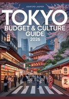 Tokyo Budget & Culture Guide 2026: Top Things to Do, Insider Tips, Affordable Eats, Top Attractions & Local Experiences B0FSRKLY6B Book Cover